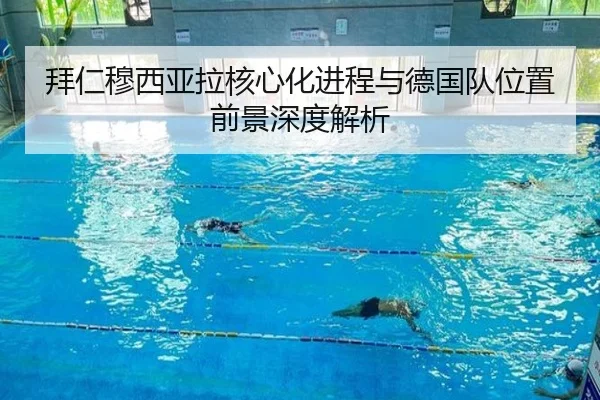 拜仁穆西亚拉核心化进程与德国队位置前景深度解析