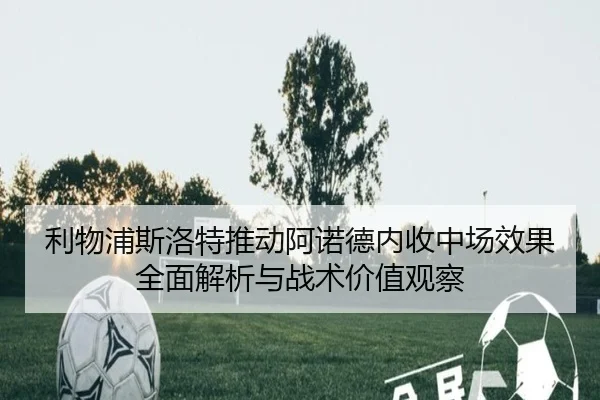 利物浦斯洛特推动阿诺德内收中场效果全面解析与战术价值观察